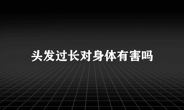 头发过长对身体有害吗