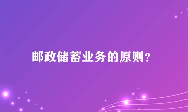 邮政储蓄业务的原则？