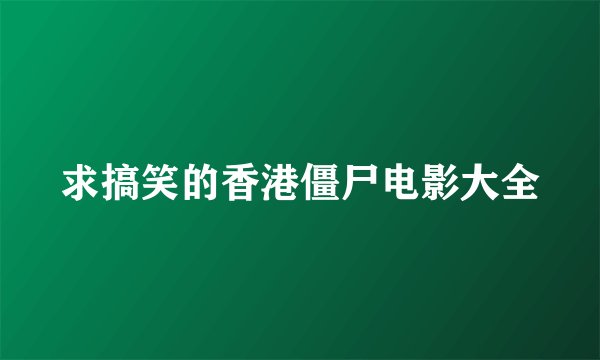 求搞笑的香港僵尸电影大全