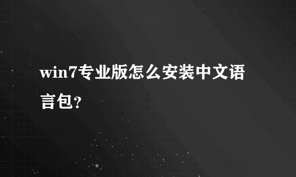 win7专业版怎么安装中文语言包？