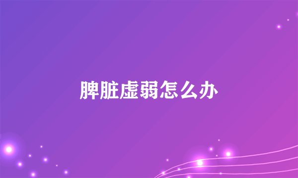 脾脏虚弱怎么办