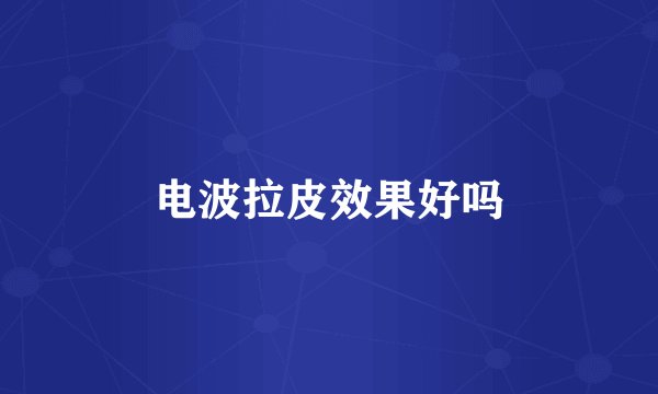 电波拉皮效果好吗