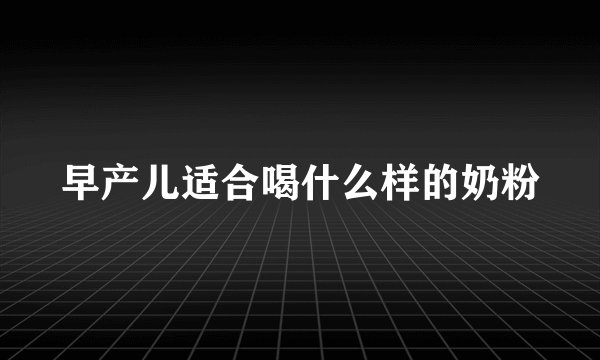 早产儿适合喝什么样的奶粉