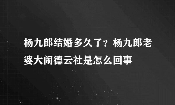 杨九郎结婚多久了？杨九郎老婆大闹德云社是怎么回事