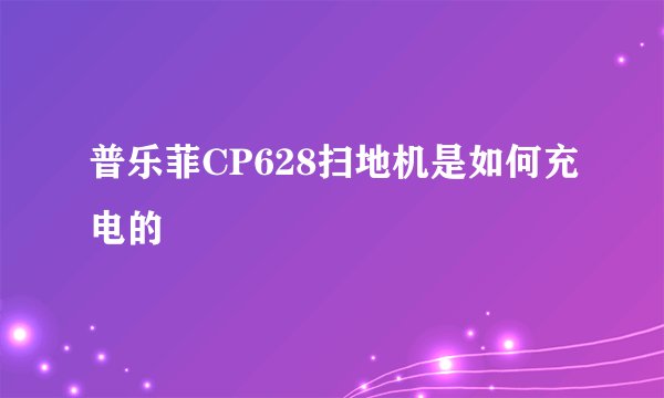 普乐菲CP628扫地机是如何充电的