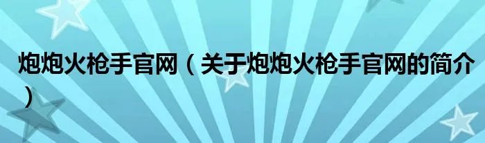 炮炮火枪手官网（关于炮炮火枪手官网的简介）