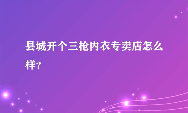 县城开个三枪内衣专卖店怎么样？