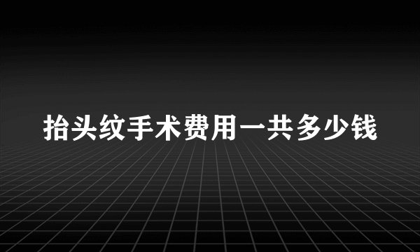 抬头纹手术费用一共多少钱