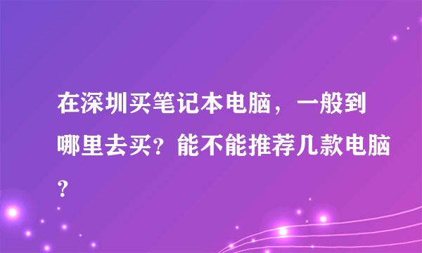 在深圳买笔记本电脑,一般到哪里去买?能不能推荐几款电脑?