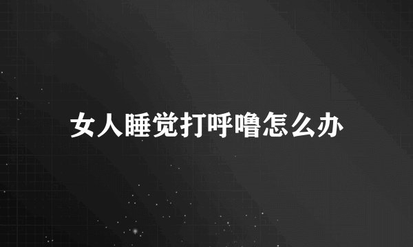 女人睡觉打呼噜怎么办