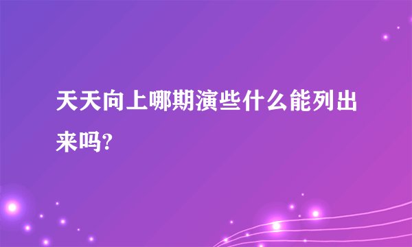 天天向上哪期演些什么能列出来吗?