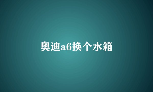 奥迪a6换个水箱
