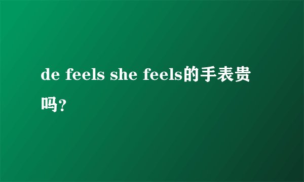 de feels she feels的手表贵吗?
