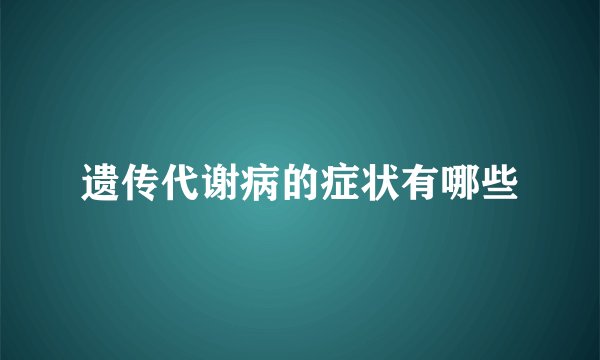 遗传代谢病的症状有哪些