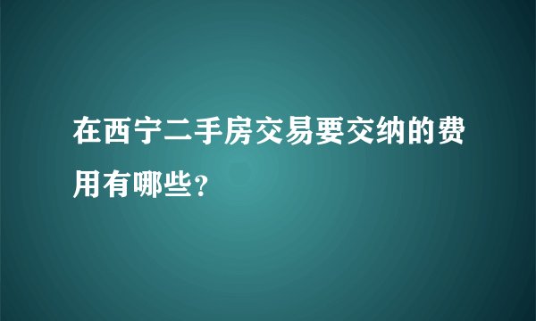 在西宁二手房交易要交纳的费用有哪些？