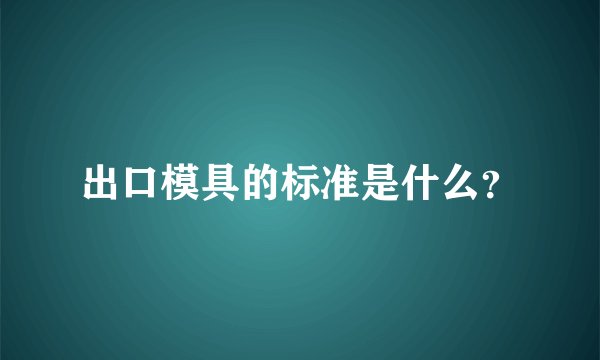 出口模具的标准是什么？