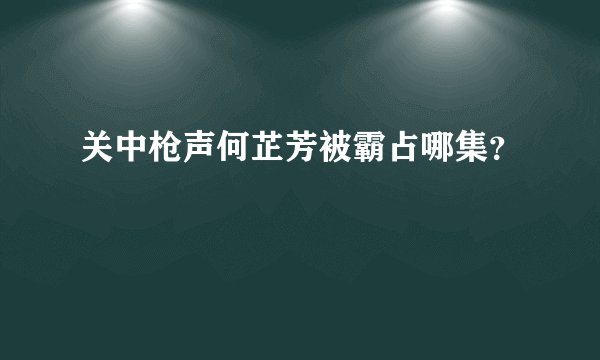 关中枪声何芷芳被霸占哪集？