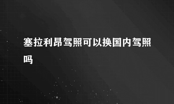 塞拉利昂驾照可以换国内驾照吗