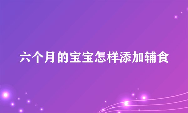 六个月的宝宝怎样添加辅食