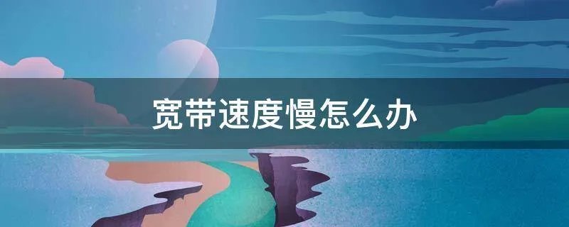 宽带速度慢怎么办