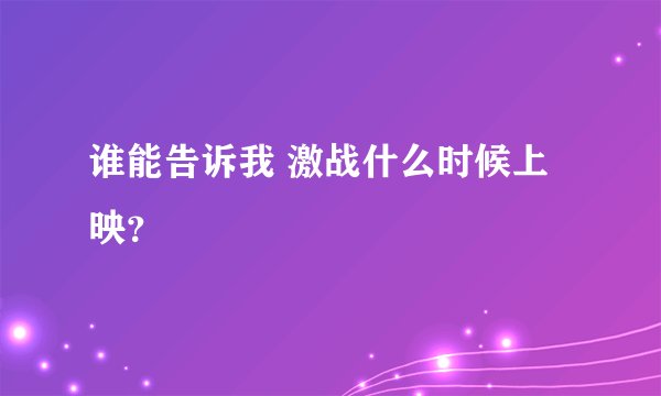 谁能告诉我 激战什么时候上映？