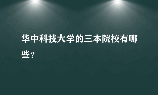 华中科技大学的三本院校有哪些？
