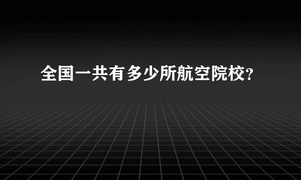 全国一共有多少所航空院校？