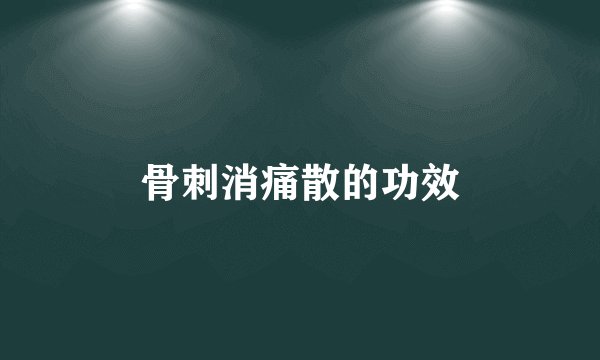 骨刺消痛散的功效