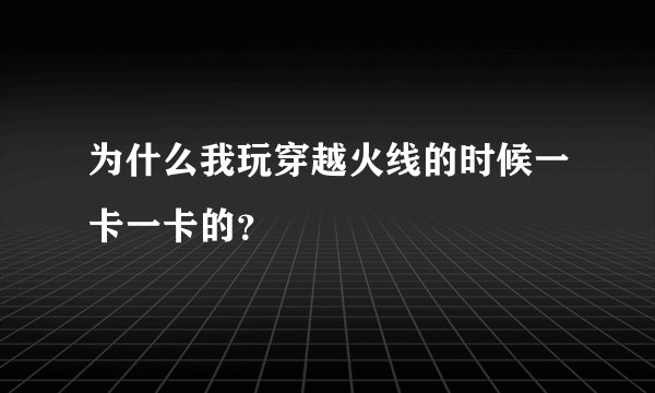 为什么我玩穿越火线的时候一卡一卡的？