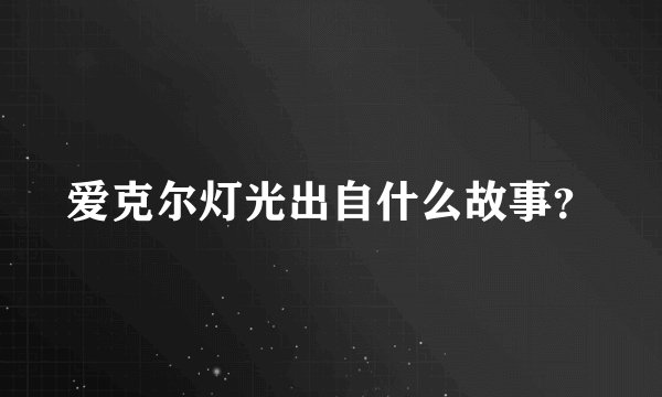 爱克尔灯光出自什么故事？