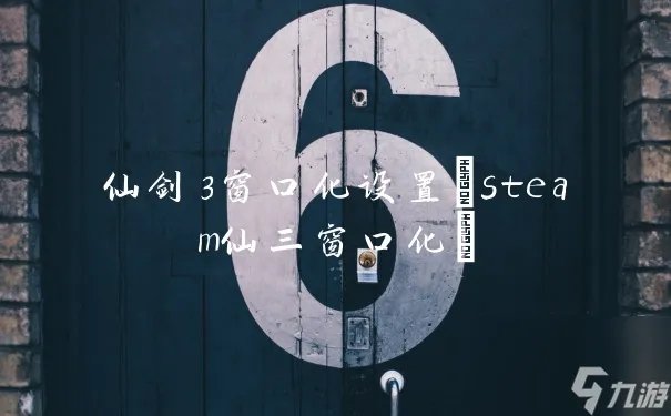 仙剑3窗口化设置 steam仙三窗口化