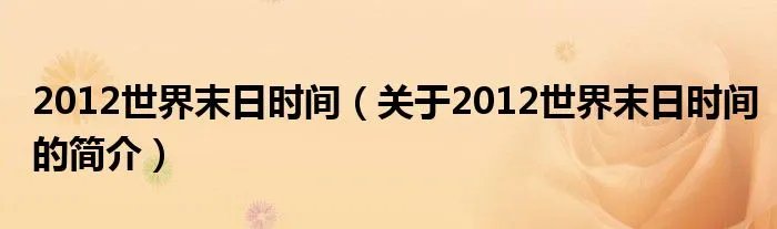 2012世界末日时间（关于2012世界末日时间的简介）
