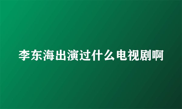 李东海出演过什么电视剧啊
