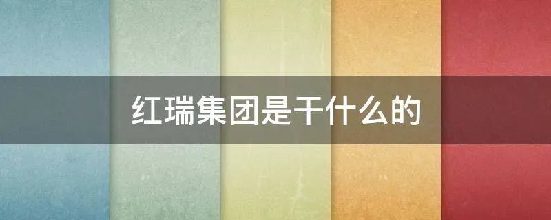 红瑞集团是干什么的