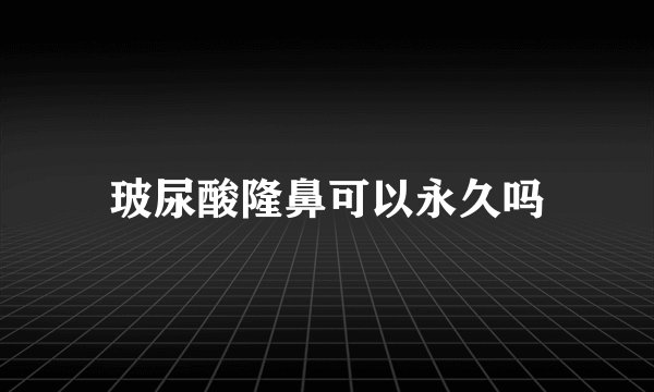 玻尿酸隆鼻可以永久吗
