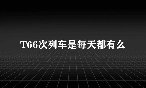 T66次列车是每天都有么