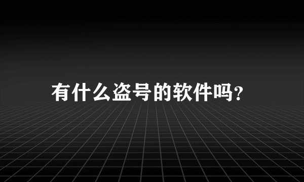 有什么盗号的软件吗？