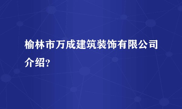 榆林市万成建筑装饰有限公司介绍？