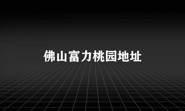 佛山富力桃园地址