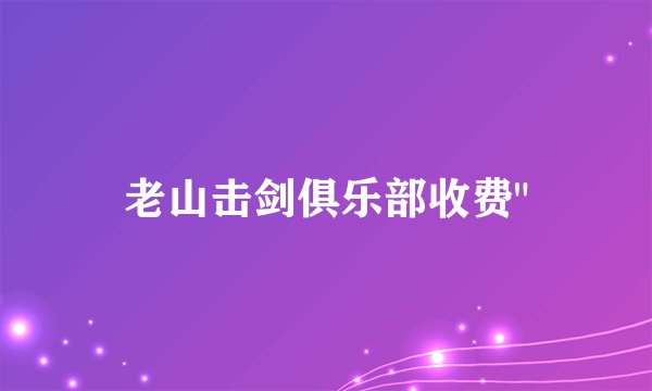 老山击剑俱乐部收费