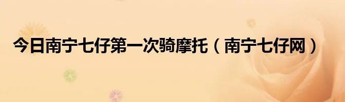 今日南宁七仔第一次骑摩托（南宁七仔网）