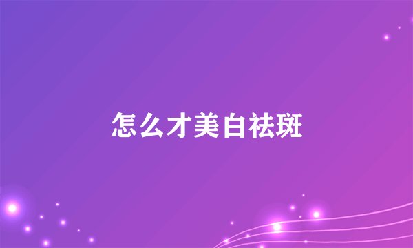 怎么才美白祛斑