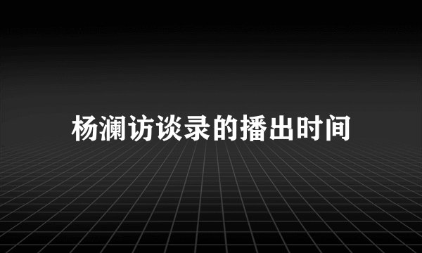 杨澜访谈录的播出时间
