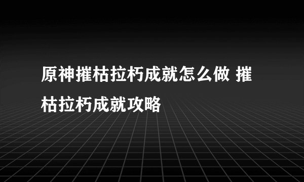 原神摧枯拉朽成就怎么做 摧枯拉朽成就攻略
