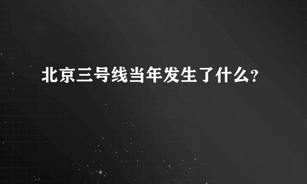 北京三号线当年发生了什么？