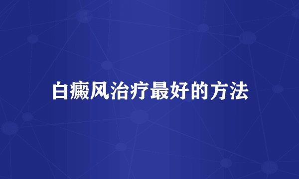 白癜风治疗最好的方法