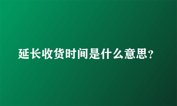 延长收货时间是什么意思？