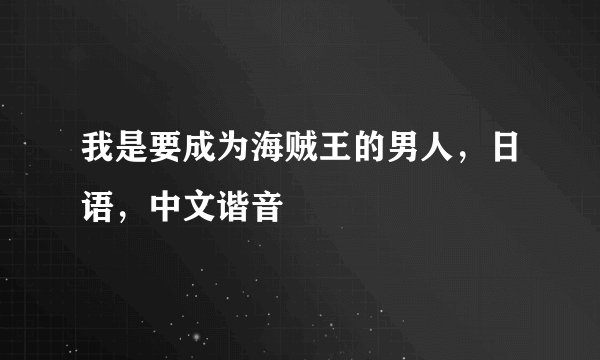 我是要成为海贼王的男人，日语，中文谐音