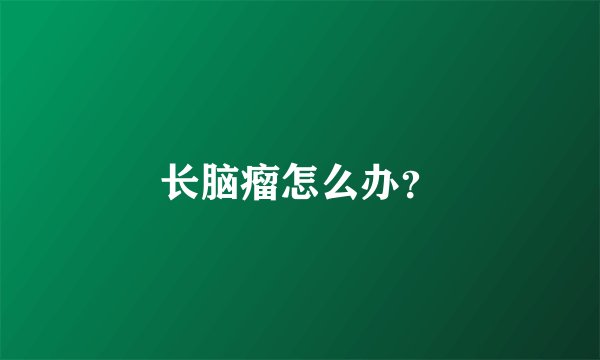 长脑瘤怎么办？