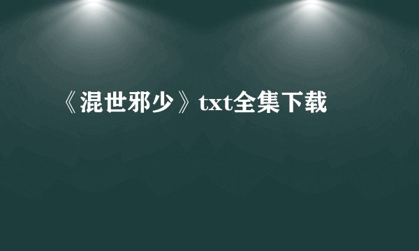 《混世邪少》txt全集下载